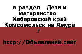  в раздел : Дети и материнство . Хабаровский край,Комсомольск-на-Амуре г.